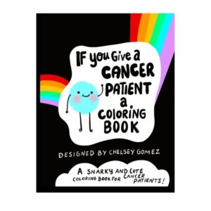 If You Give A Cancer Patient A Coloring Book : A Snarky and Cute Coloring Book for Cancer Patients