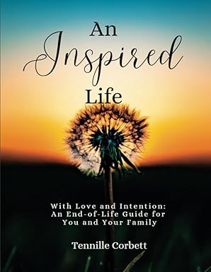 An Inspired Life: With Love and Intention: An End-of-Life Guide for You and Your Family
