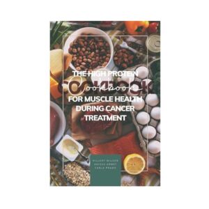 The High Protein Cookbook for Muscle Health During Cancer Treatment